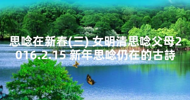 思唸在新春(三) 女明清思唸父母2016.2.15 新年思唸仍在的古詩